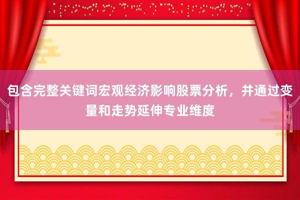 包含完整关键词宏观经济影响股票分析，并通过变量和走势延伸专业维度