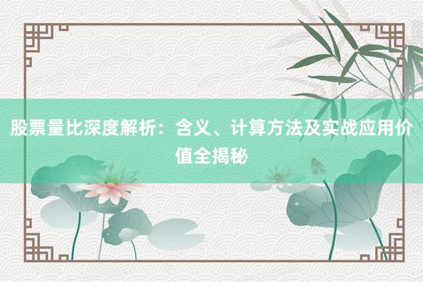 股票量比深度解析:含义、计算方法及实战应用价值全揭秘