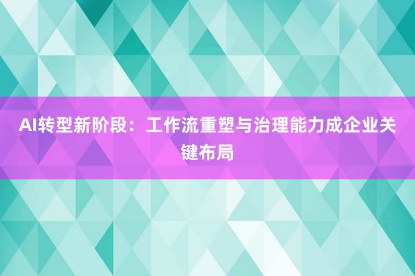 AI转型新阶段：工作流重塑与治理能力成企业关键布局