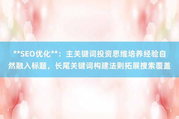 **SEO优化**：主关键词投资思维培养经验自然融入标题，长尾关键词构建法则拓展搜索覆盖
