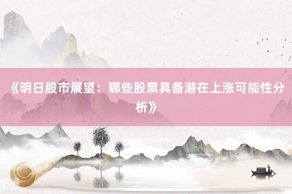 《明日股市展望：哪些股票具备潜在上涨可能性分析》