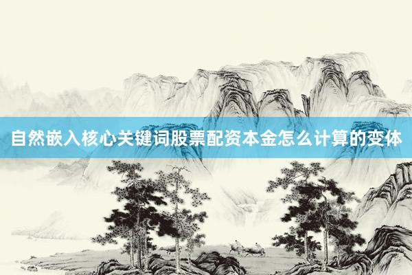自然嵌入核心关键词股票配资本金怎么计算的变体