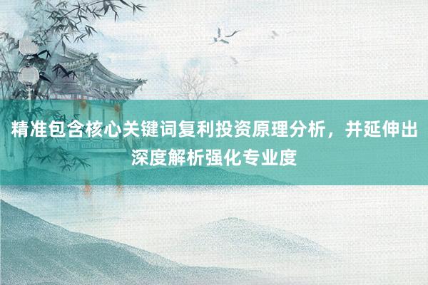 精准包含核心关键词复利投资原理分析，并延伸出深度解析强化专业度