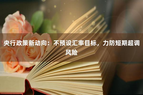 央行政策新动向：不预设汇率目标，力防短期超调风险