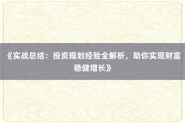 《实战总结：投资规划经验全解析，助你实现财富稳健增长》