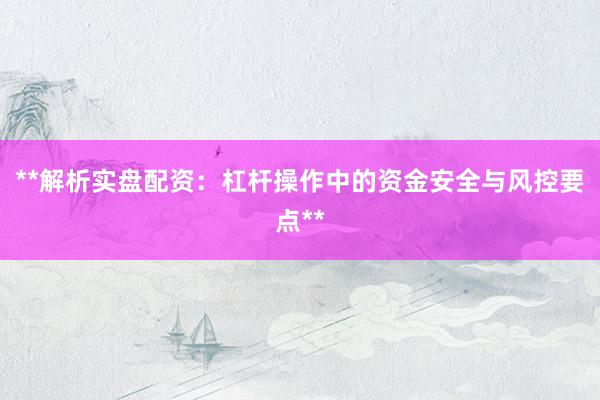 **解析实盘配资：杠杆操作中的资金安全与风控要点**