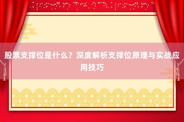 股票支撑位是什么？深度解析支撑位原理与实战应用技巧