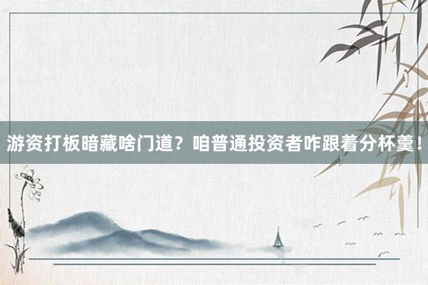 游资打板暗藏啥门道？咱普通投资者咋跟着分杯羹！