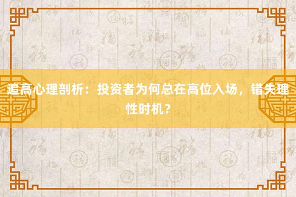 追高心理剖析：投资者为何总在高位入场，错失理性时机？